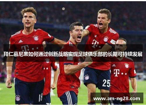 拜仁慕尼黑如何通过创新战略实现足球俱乐部的长期可持续发展