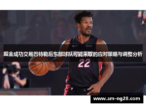 掘金成功交易巴特勒后东部球队可能采取的应对策略与调整分析 掘金成功交易巴特勒后东部球队可能采取的应对策略与调整分析