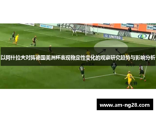 以阿什拉夫对阵德国美洲杯表现稳定性变化的观察研究趋势与影响分析