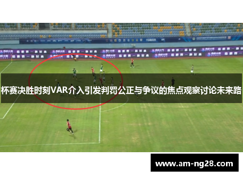 杯赛决胜时刻VAR介入引发判罚公正与争议的焦点观察讨论未来路