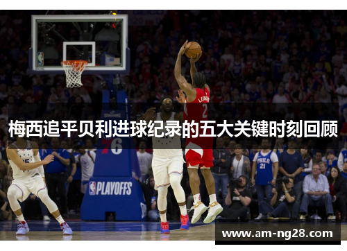 梅西追平贝利进球纪录的五大关键时刻回顾