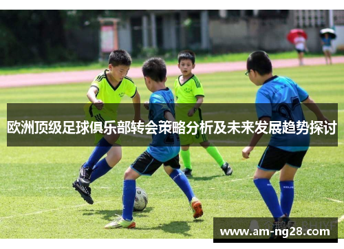 欧洲顶级足球俱乐部转会策略分析及未来发展趋势探讨