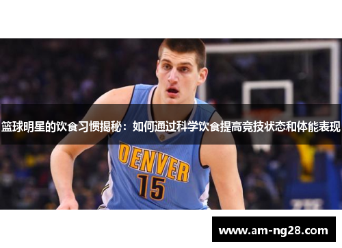 篮球明星的饮食习惯揭秘：如何通过科学饮食提高竞技状态和体能表现