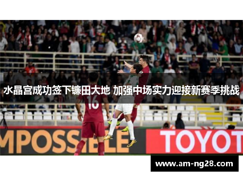 水晶宫成功签下镰田大地 加强中场实力迎接新赛季挑战