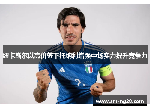 纽卡斯尔以高价签下托纳利增强中场实力提升竞争力