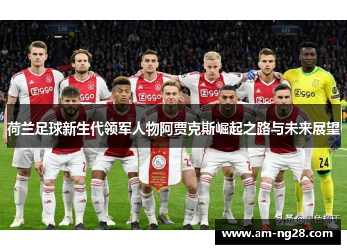 荷兰足球新生代领军人物阿贾克斯崛起之路与未来展望