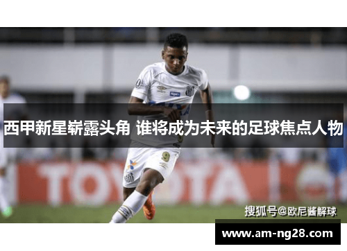 西甲新星崭露头角 谁将成为未来的足球焦点人物