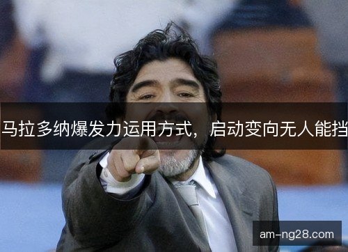 马拉多纳爆发力运用方式，启动变向无人能挡